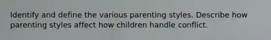 Identify and define the various parenting styles. Describe how parenting styles affect how children handle conflict.