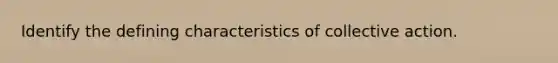 Identify the defining characteristics of collective action.