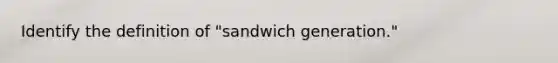 Identify the definition of "sandwich generation."