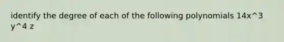 identify the degree of each of the following polynomials 14x^3 y^4 z