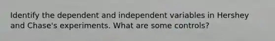 Identify the dependent and independent variables in Hershey and Chase's experiments. What are some controls?