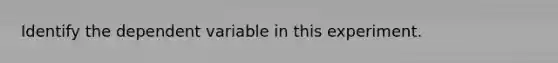 Identify the dependent variable in this experiment.