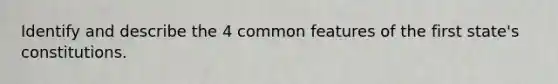 Identify and describe the 4 common features of the first state's constitutions.