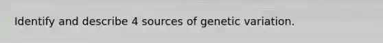 Identify and describe 4 sources of genetic variation.