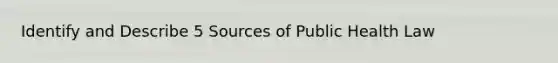 Identify and Describe 5 Sources of Public Health Law