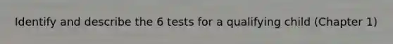 Identify and describe the 6 tests for a qualifying child (Chapter 1)
