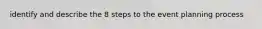 identify and describe the 8 steps to the event planning process