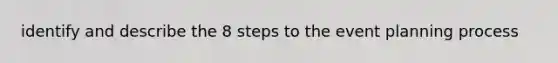 identify and describe the 8 steps to the event planning process