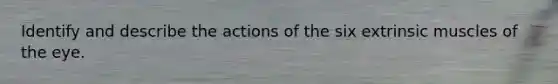 Identify and describe the actions of the six extrinsic muscles of the eye.