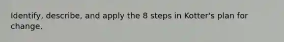 Identify, describe, and apply the 8 steps in Kotter's plan for change.