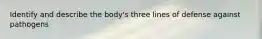 Identify and describe the body's three lines of defense against pathogens
