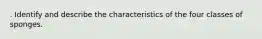 . Identify and describe the characteristics of the four classes of sponges.