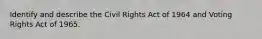 Identify and describe the Civil Rights Act of 1964 and Voting Rights Act of 1965.