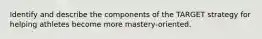 Identify and describe the components of the TARGET strategy for helping athletes become more mastery-oriented.