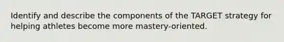 Identify and describe the components of the TARGET strategy for helping athletes become more mastery-oriented.