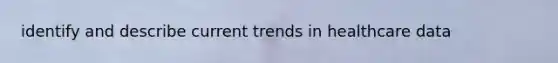 identify and describe current trends in healthcare data