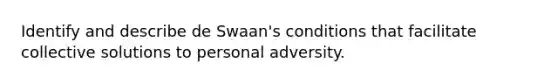 Identify and describe de Swaan's conditions that facilitate collective solutions to personal adversity.