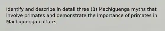 Identify and describe in detail three (3) Machiguenga myths that involve primates and demonstrate the importance of primates in Machiguenga culture.
