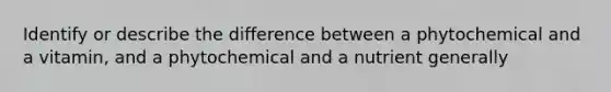 Identify or describe the difference between a phytochemical and a vitamin, and a phytochemical and a nutrient generally