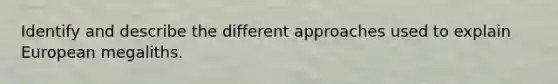Identify and describe the different approaches used to explain European megaliths.