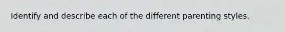 Identify and describe each of the different parenting styles.