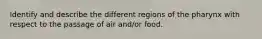 Identify and describe the different regions of the pharynx with respect to the passage of air and/or food.