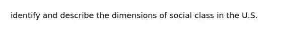 identify and describe the dimensions of social class in the U.S.