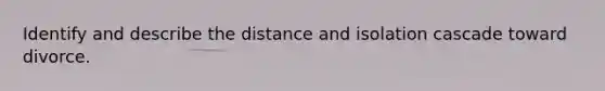 Identify and describe the distance and isolation cascade toward divorce.