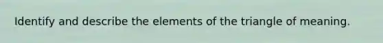 Identify and describe the elements of the triangle of meaning.