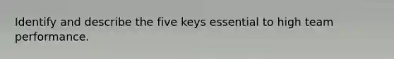 Identify and describe the five keys essential to high team performance.