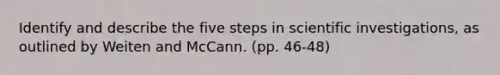 Identify and describe the five steps in scientific investigations, as outlined by Weiten and McCann. (pp. 46-48)