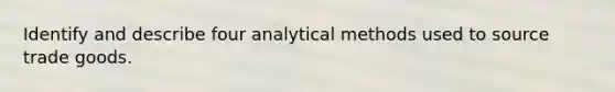 Identify and describe four analytical methods used to source trade goods.