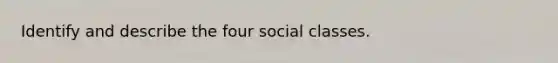 Identify and describe the four social classes.