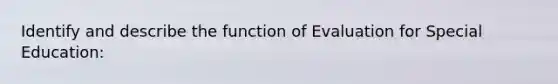 Identify and describe the function of Evaluation for Special Education: