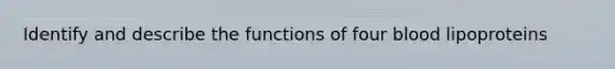 Identify and describe the functions of four blood lipoproteins