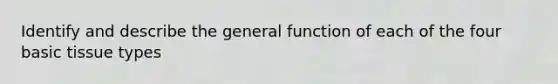 Identify and describe the general function of each of the four basic tissue types