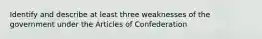 Identify and describe at least three weaknesses of the government under the Articles of Confederation