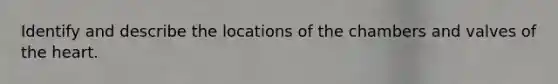 Identify and describe the locations of the chambers and valves of <a href='https://www.questionai.com/knowledge/kya8ocqc6o-the-heart' class='anchor-knowledge'>the heart</a>.