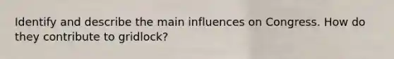 Identify and describe the main influences on Congress. How do they contribute to gridlock?