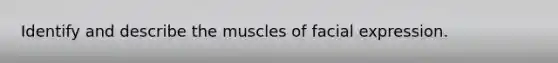 Identify and describe the muscles of facial expression.