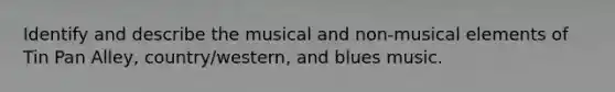 Identify and describe the musical and non-musical elements of Tin Pan Alley, country/western, and blues music.