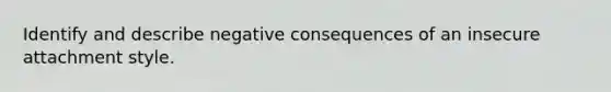 Identify and describe negative consequences of an insecure attachment style.