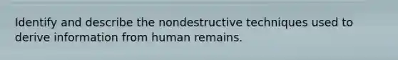 Identify and describe the nondestructive techniques used to derive information from human remains.