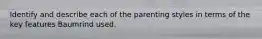 Identify and describe each of the parenting styles in terms of the key features Baumrind used.