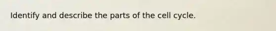 Identify and describe the parts of the cell cycle.