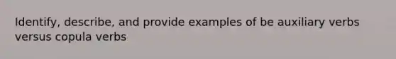 Identify, describe, and provide examples of be auxiliary verbs versus <a href='https://www.questionai.com/knowledge/kNF1RKx7Qc-copula-verbs' class='anchor-knowledge'>copula verbs</a>