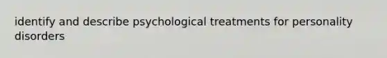 identify and describe psychological treatments for personality disorders