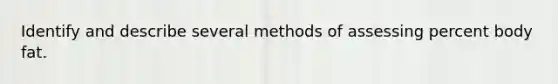 Identify and describe several methods of assessing percent body fat.