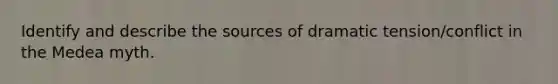 Identify and describe the sources of dramatic tension/conflict in the Medea myth.