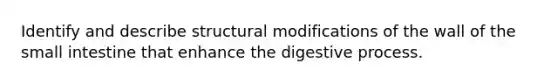 Identify and describe structural modifications of the wall of the small intestine that enhance the digestive process.